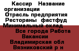 Кассир › Название организации ­ Burger King › Отрасль предприятия ­ Рестораны, фастфуд › Минимальный оклад ­ 18 000 - Все города Работа » Вакансии   . Владимирская обл.,Вязниковский р-н